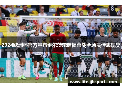 2024欧洲杯官方宣布维尔茨荣膺揭幕战全场最佳表现奖 2024欧洲杯官方宣布维尔茨荣膺揭幕战全场最佳表现奖