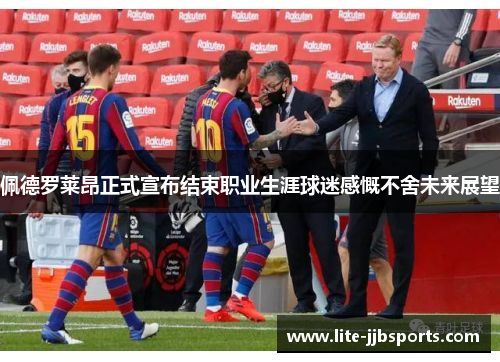 佩德罗莱昂正式宣布结束职业生涯球迷感慨不舍未来展望 佩德罗莱昂正式宣布结束职业生涯球迷感慨不舍未来展望