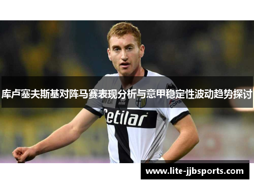 库卢塞夫斯基对阵马赛表现分析与意甲稳定性波动趋势探讨 库卢塞夫斯基对阵马赛表现分析与意甲稳定性波动趋势探讨