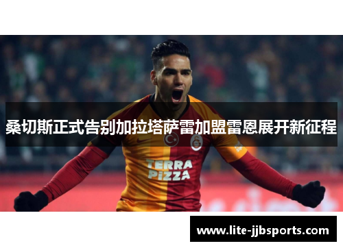 桑切斯正式告别加拉塔萨雷加盟雷恩展开新征程