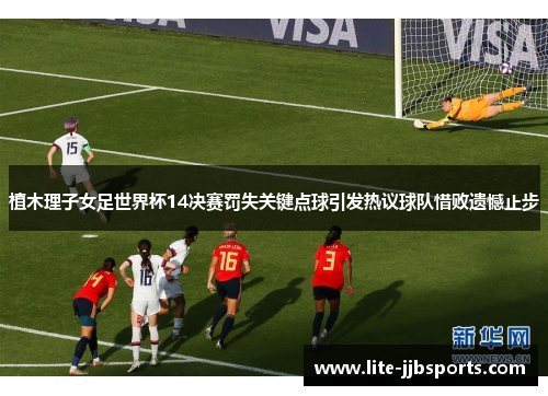 植木理子女足世界杯14决赛罚失关键点球引发热议球队惜败遗憾止步