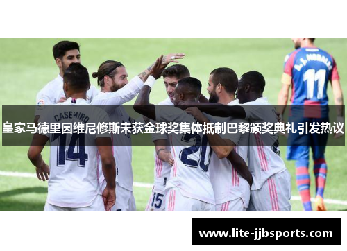 皇家马德里因维尼修斯未获金球奖集体抵制巴黎颁奖典礼引发热议 皇家马德里因维尼修斯未获金球奖集体抵制巴黎颁奖典礼引发热议