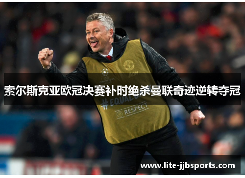 索尔斯克亚欧冠决赛补时绝杀曼联奇迹逆转夺冠