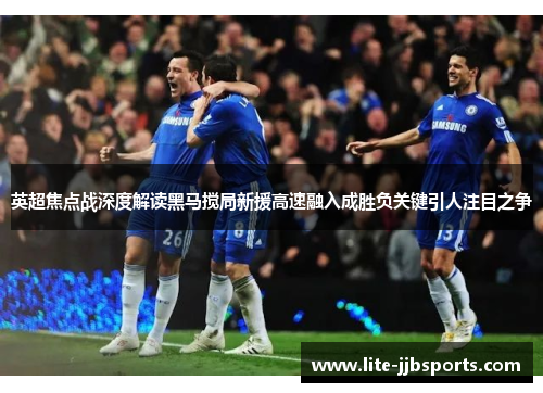 英超焦点战深度解读黑马搅局新援高速融入成胜负关键引人注目之争