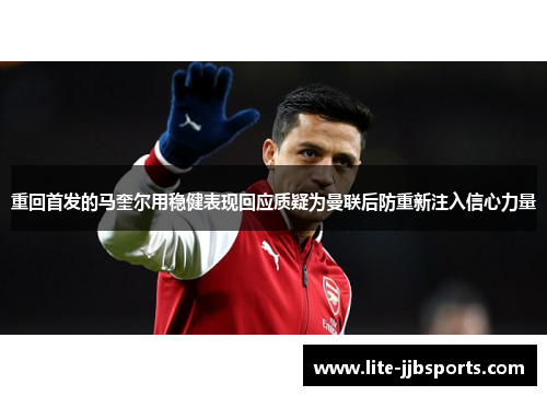 重回首发的马奎尔用稳健表现回应质疑为曼联后防重新注入信心力量
