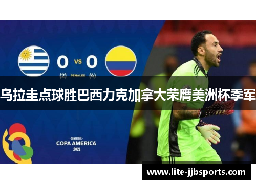 乌拉圭点球胜巴西力克加拿大荣膺美洲杯季军