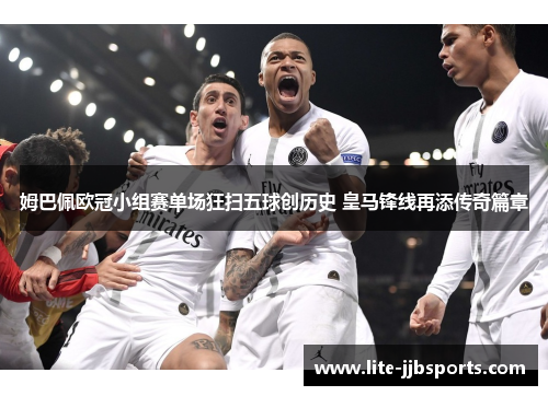 姆巴佩欧冠小组赛单场狂扫五球创历史 皇马锋线再添传奇篇章