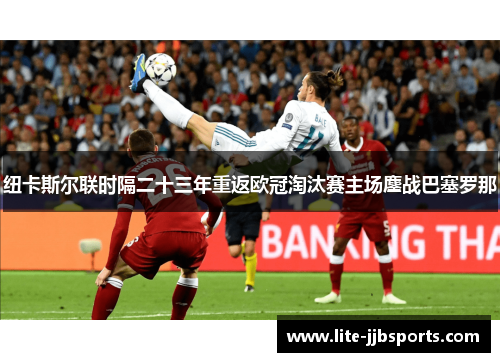 纽卡斯尔联时隔二十三年重返欧冠淘汰赛主场鏖战巴塞罗那 纽卡斯尔联时隔二十三年重返欧冠淘汰赛主场鏖战巴塞罗那