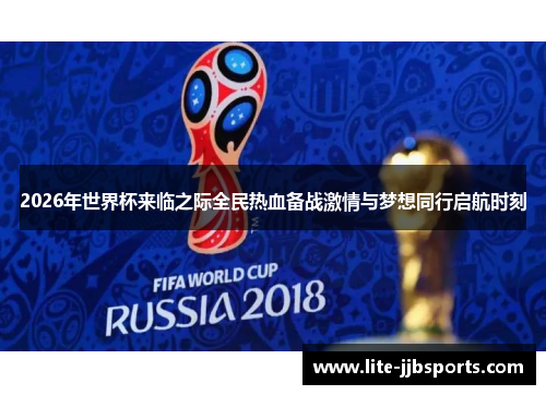 2026年世界杯来临之际全民热血备战激情与梦想同行启航时刻 2026年世界杯来临之际全民热血备战激情与梦想同行启航时刻