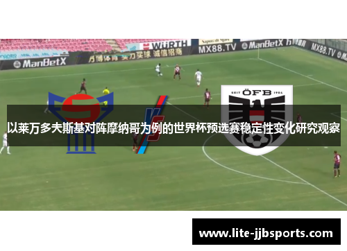 以莱万多夫斯基对阵摩纳哥为例的世界杯预选赛稳定性变化研究观察 以莱万多夫斯基对阵摩纳哥为例的世界杯预选赛稳定性变化研究观察