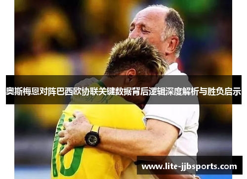 奥斯梅恩对阵巴西欧协联关键数据背后逻辑深度解析与胜负启示 奥斯梅恩对阵巴西欧协联关键数据背后逻辑深度解析与胜负启示