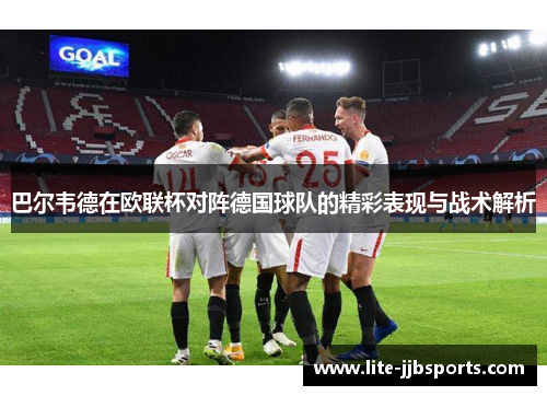 巴尔韦德在欧联杯对阵德国球队的精彩表现与战术解析 巴尔韦德在欧联杯对阵德国球队的精彩表现与战术解析