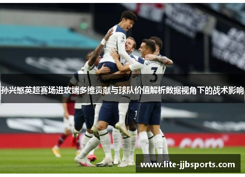 孙兴慜英超赛场进攻端多维贡献与球队价值解析数据视角下的战术影响 孙兴慜英超赛场进攻端多维贡献与球队价值解析数据视角下的战术影响