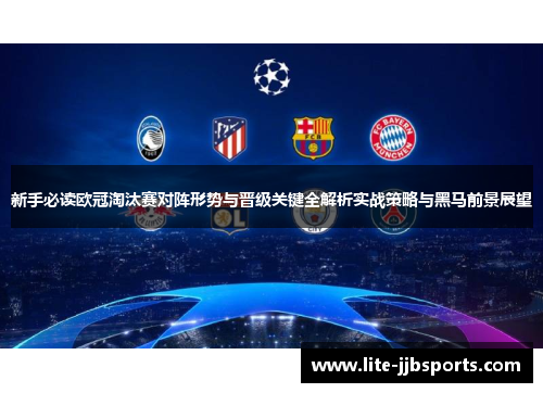 新手必读欧冠淘汰赛对阵形势与晋级关键全解析实战策略与黑马前景展望 新手必读欧冠淘汰赛对阵形势与晋级关键全解析实战策略与黑马前景展望