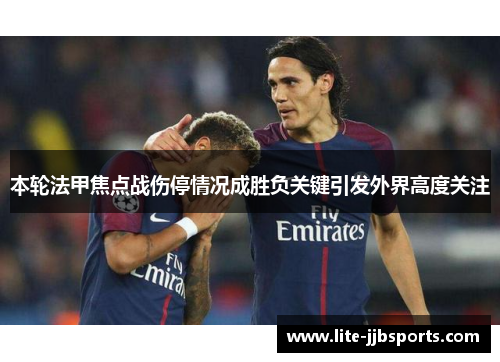 本轮法甲焦点战伤停情况成胜负关键引发外界高度关注 本轮法甲焦点战伤停情况成胜负关键引发外界高度关注