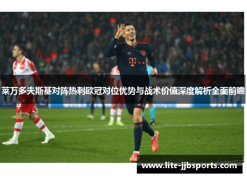 莱万多夫斯基对阵热刺欧冠对位优势与战术价值深度解析全面前瞻 莱万多夫斯基对阵热刺欧冠对位优势与战术价值深度解析全面前瞻