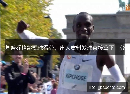 基普乔格跳飘球得分，出人意料发球直接拿下一分