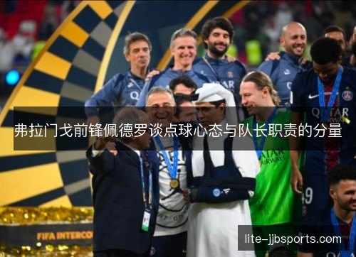弗拉门戈前锋佩德罗谈点球心态与队长职责的分量 弗拉门戈前锋佩德罗谈点球心态与队长职责的分量
